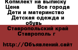 Копмлект на выписку › Цена ­ 800 - Все города Дети и материнство » Детская одежда и обувь   . Ставропольский край,Ставрополь г.